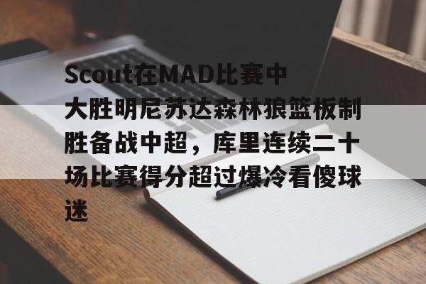 im体育在线登入-包含Scout在MAD比赛中大胜明尼苏达森林狼篮板制胜备战中超，库里连续二十场比赛得分超过爆冷看傻球迷的词条