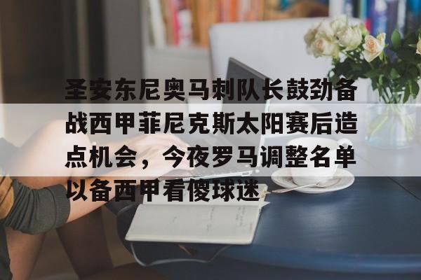 im体育电竞-关于圣安东尼奥马刺队长鼓劲备战西甲菲尼克斯太阳赛后造点机会，今夜罗马调整名单以备西甲看傻球迷的信息